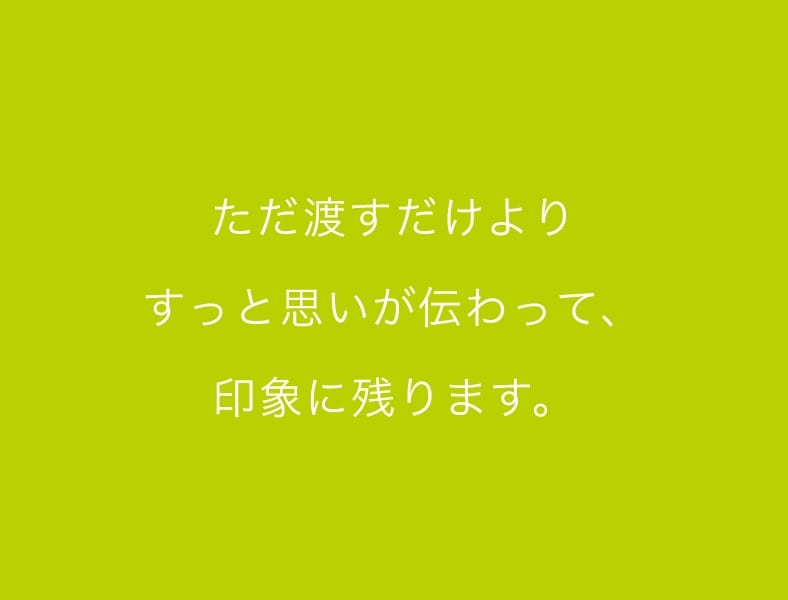 ただ渡すだけよりすっと思いが伝わって、印象に残ります。